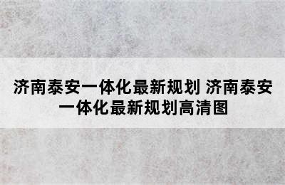 济南泰安一体化最新规划 济南泰安一体化最新规划高清图